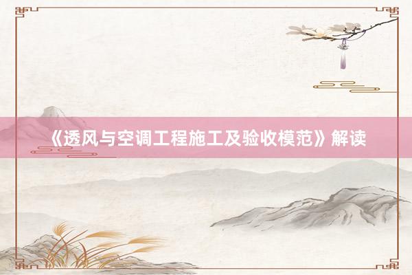 《透风与空调工程施工及验收模范》解读