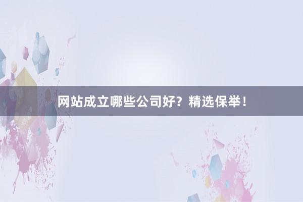 网站成立哪些公司好？精选保举！